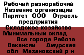 Рабочий-разнорабочий › Название организации ­ Паритет, ООО › Отрасль предприятия ­ Складское хозяйство › Минимальный оклад ­ 25 300 - Все города Работа » Вакансии   . Амурская обл.,Мазановский р-н